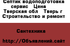 Септик водоподготовка сервис › Цена ­ 1 - Тверская обл., Тверь г. Строительство и ремонт » Сантехника   